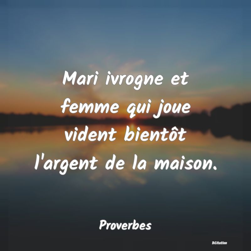 Belle Citation - Mari ivrogne et femme qui joue vident bientôt l'argent de la maison. - Proverbes