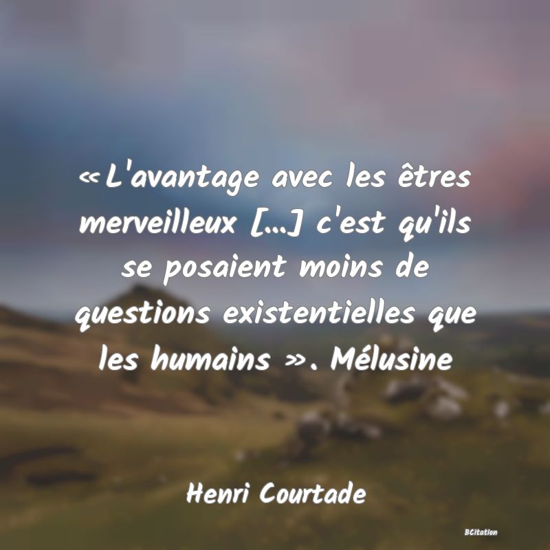 image de citation: « L'avantage avec les êtres merveilleux [...] c'est qu'ils se posaient moins de questions existentielles que les humains ». Mélusine