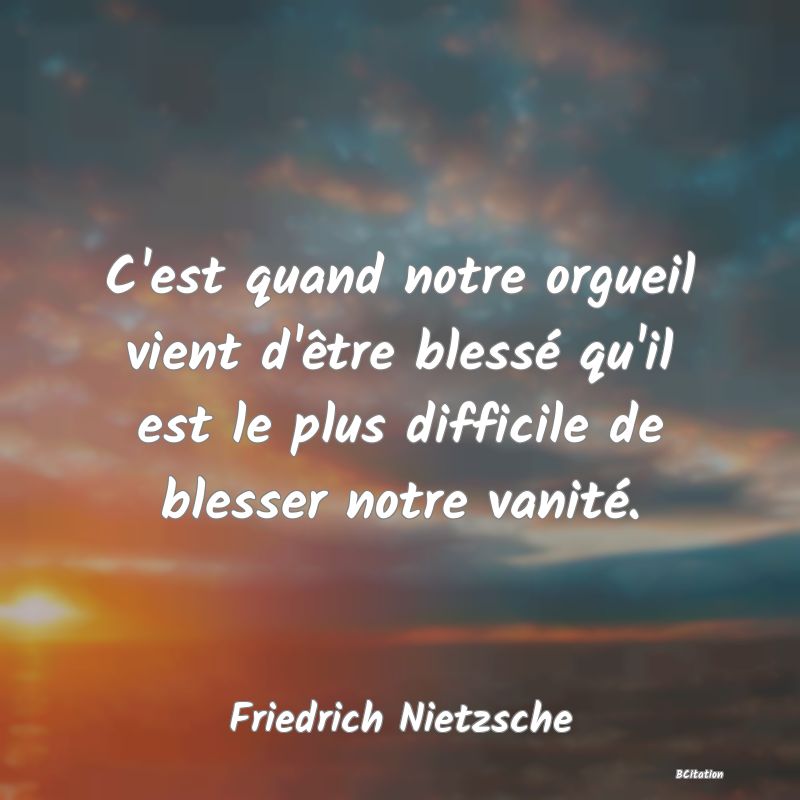 image de citation: C'est quand notre orgueil vient d'être blessé qu'il est le plus difficile de blesser notre vanité.