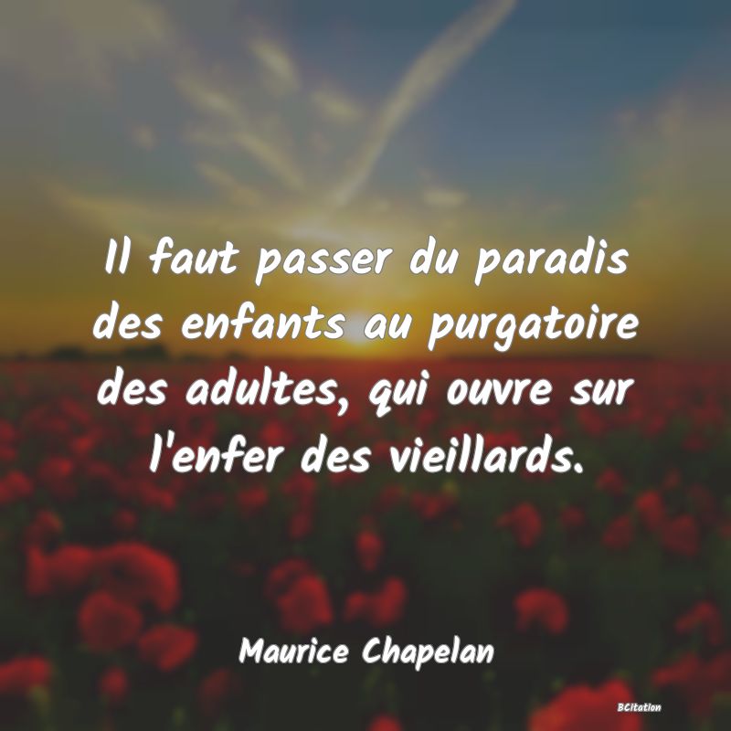 image de citation: Il faut passer du paradis des enfants au purgatoire des adultes, qui ouvre sur l'enfer des vieillards.