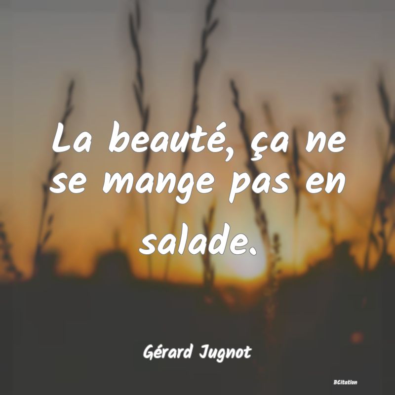 image de citation: La beauté, ça ne se mange pas en salade.