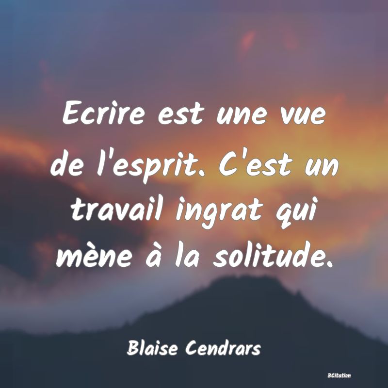 image de citation: Ecrire est une vue de l'esprit. C'est un travail ingrat qui mène à la solitude.