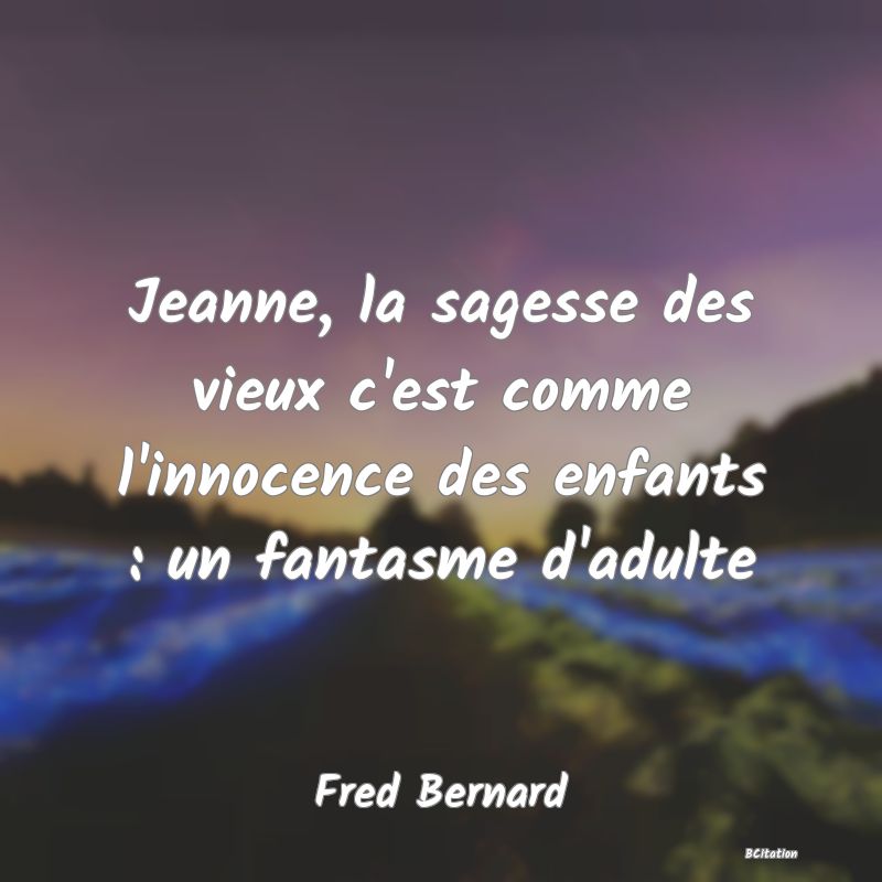 image de citation: Jeanne, la sagesse des vieux c'est comme l'innocence des enfants : un fantasme d'adulte