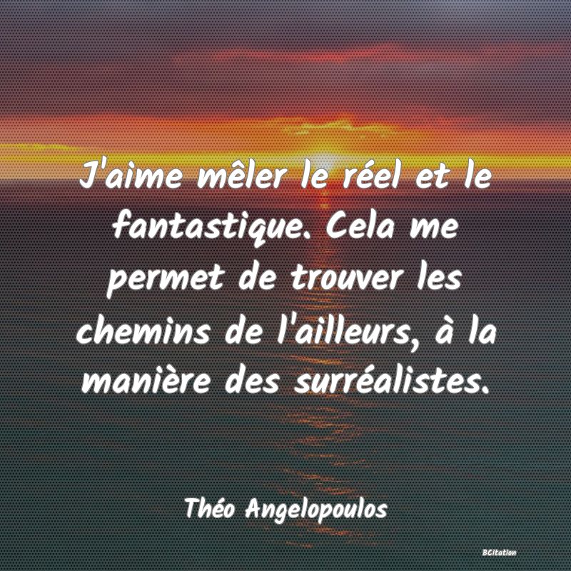 image de citation: J'aime mêler le réel et le fantastique. Cela me permet de trouver les chemins de l'ailleurs, à la manière des surréalistes.