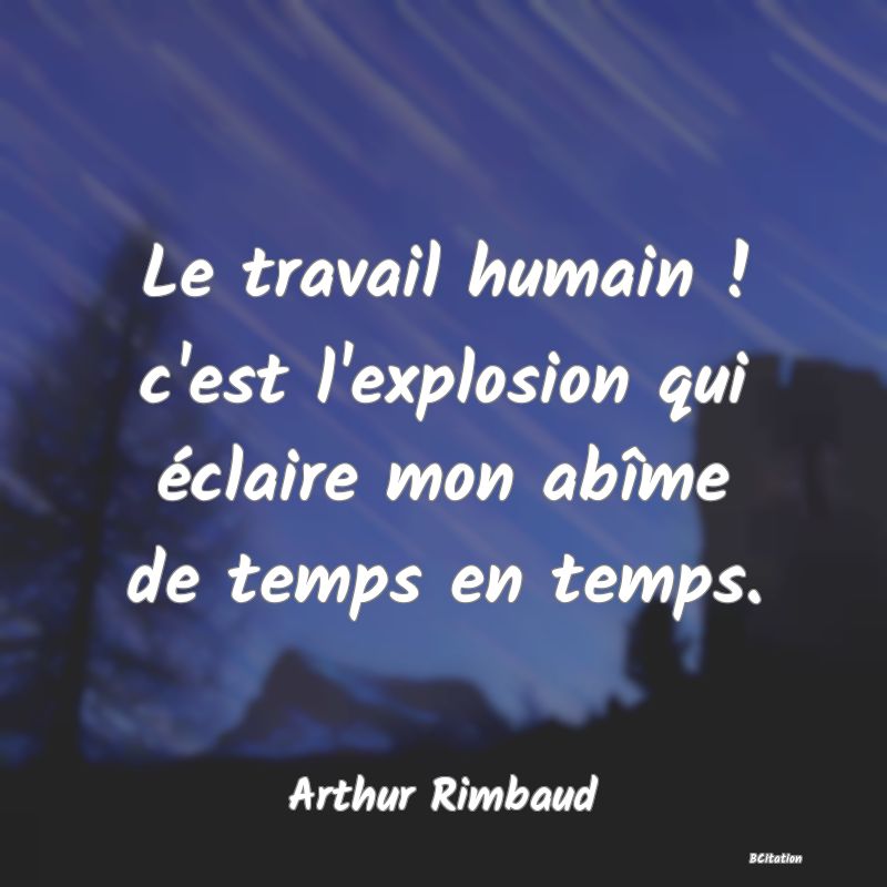 image de citation: Le travail humain ! c'est l'explosion qui éclaire mon abîme de temps en temps.