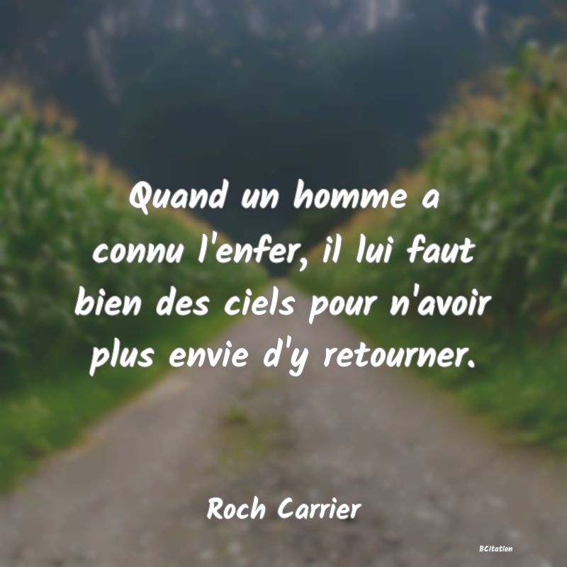 Belle Citation - Quand un homme a connu l'enfer, il lui faut bien des ciels pour n'avoir plus envie d'y retourner. - Roch Carrier