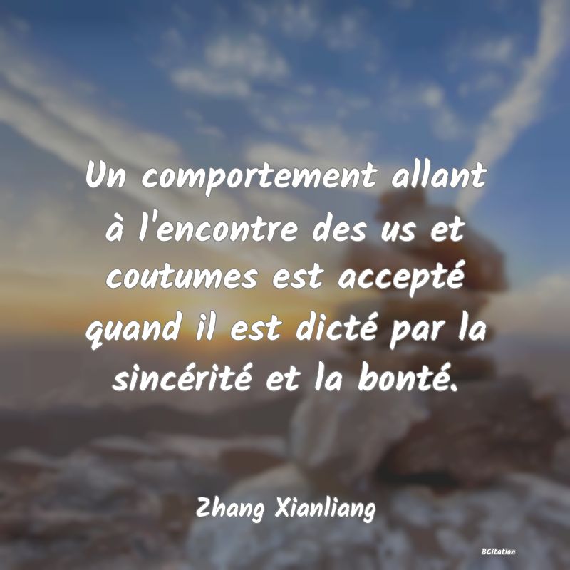 image de citation: Un comportement allant à l'encontre des us et coutumes est accepté quand il est dicté par la sincérité et la bonté.