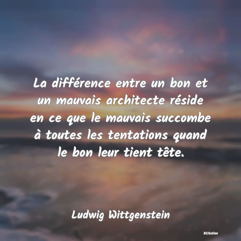 image de citation: La différence entre un bon et un mauvais architecte réside en ce que le mauvais succombe à toutes les tentations quand le bon leur tient tête.