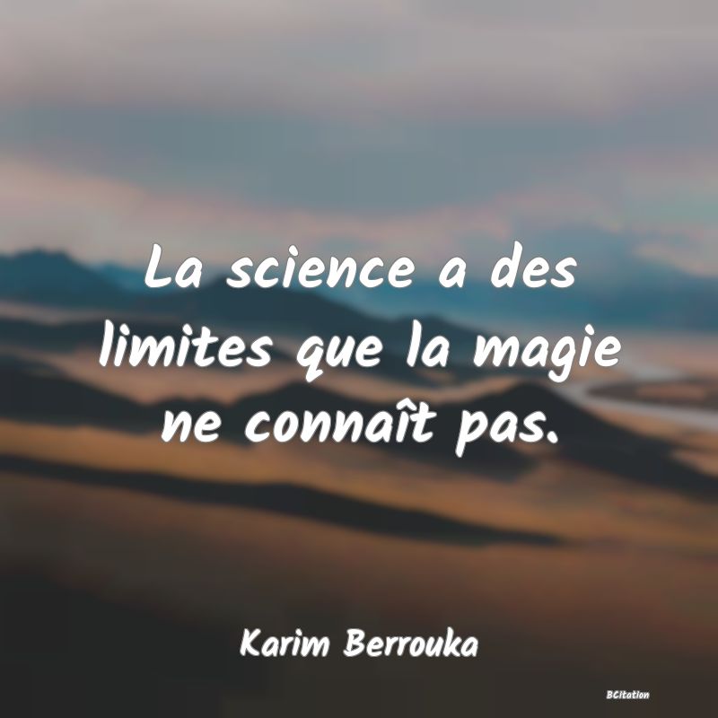 Belle Citation - La science a des limites que la magie ne connaît pas. - Karim Berrouka