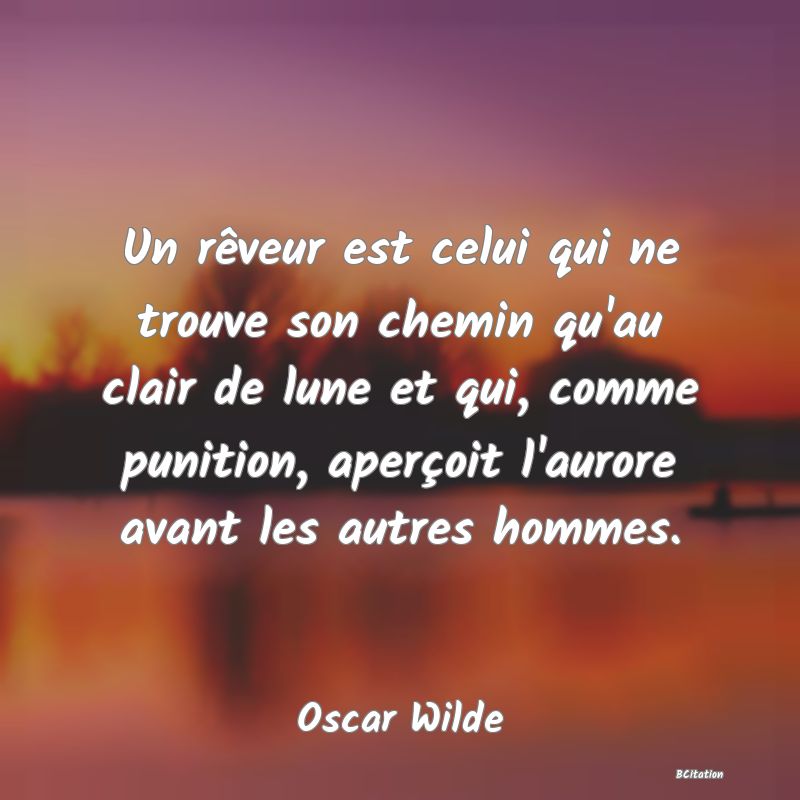 image de citation: Un rêveur est celui qui ne trouve son chemin qu'au clair de lune et qui, comme punition, aperçoit l'aurore avant les autres hommes.