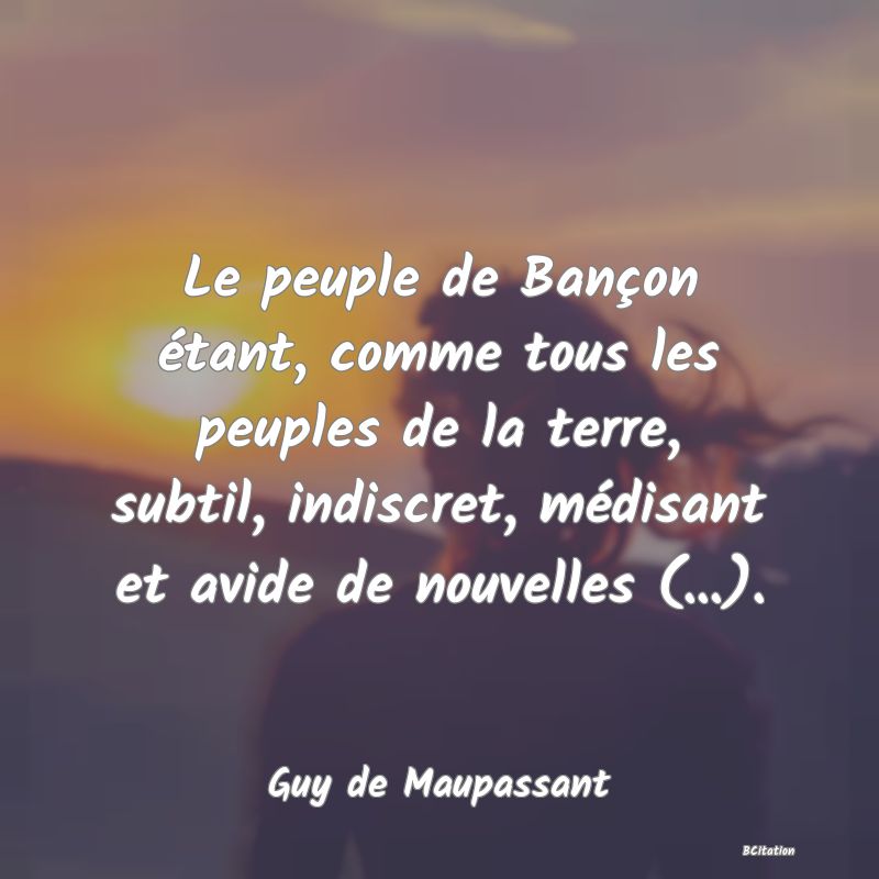 image de citation: Le peuple de Bançon étant, comme tous les peuples de la terre, subtil, indiscret, médisant et avide de nouvelles (...).