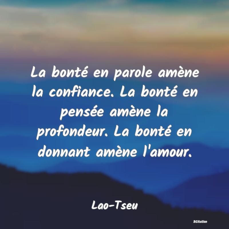 image de citation: La bonté en parole amène la confiance. La bonté en pensée amène la profondeur. La bonté en donnant amène l'amour.