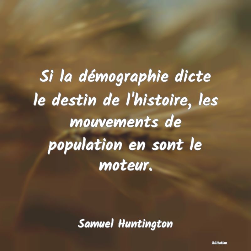 image de citation: Si la démographie dicte le destin de l'histoire, les mouvements de population en sont le moteur.