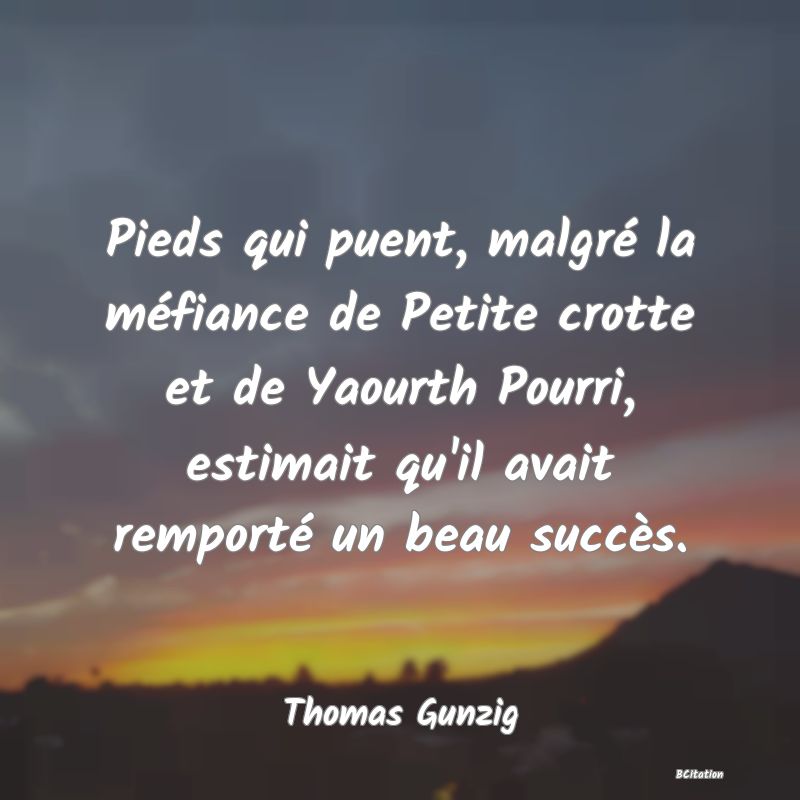 image de citation: Pieds qui puent, malgré la méfiance de Petite crotte et de Yaourth Pourri, estimait qu'il avait remporté un beau succès.