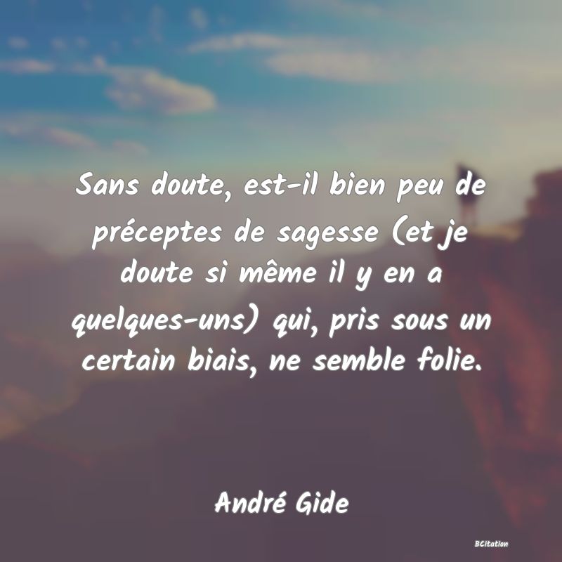 image de citation: Sans doute, est-il bien peu de préceptes de sagesse (et je doute si même il y en a quelques-uns) qui, pris sous un certain biais, ne semble folie.