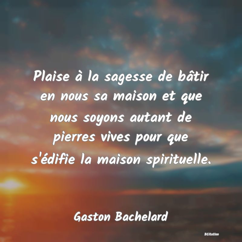 image de citation: Plaise à la sagesse de bâtir en nous sa maison et que nous soyons autant de pierres vives pour que s'édifie la maison spirituelle.