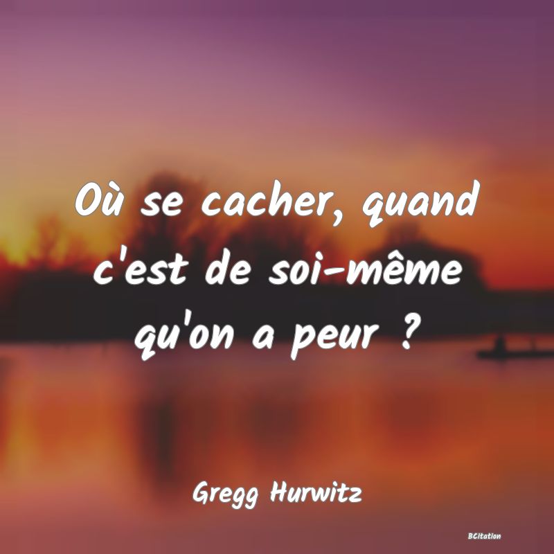 image de citation: Où se cacher, quand c'est de soi-même qu'on a peur ?