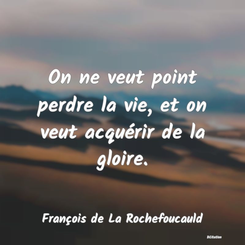 image de citation: On ne veut point perdre la vie, et on veut acquérir de la gloire.