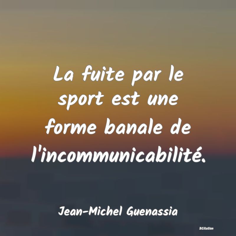 image de citation: La fuite par le sport est une forme banale de l'incommunicabilité.