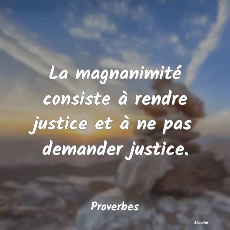 image de citation: La magnanimité consiste à rendre justice et à ne pas demander justice.