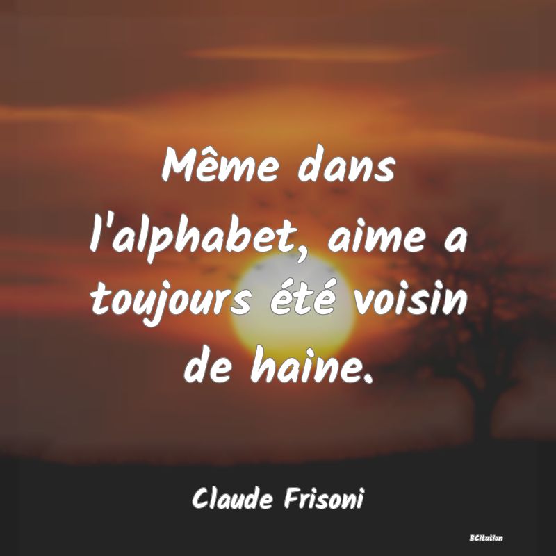 image de citation: Même dans l'alphabet, aime a toujours été voisin de haine.