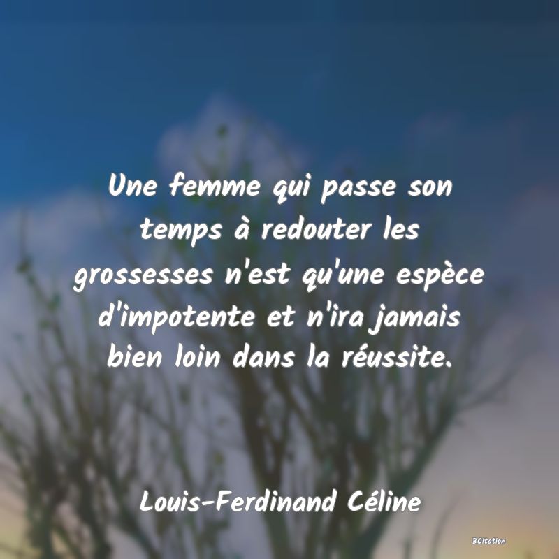 image de citation: Une femme qui passe son temps à redouter les grossesses n'est qu'une espèce d'impotente et n'ira jamais bien loin dans la réussite.