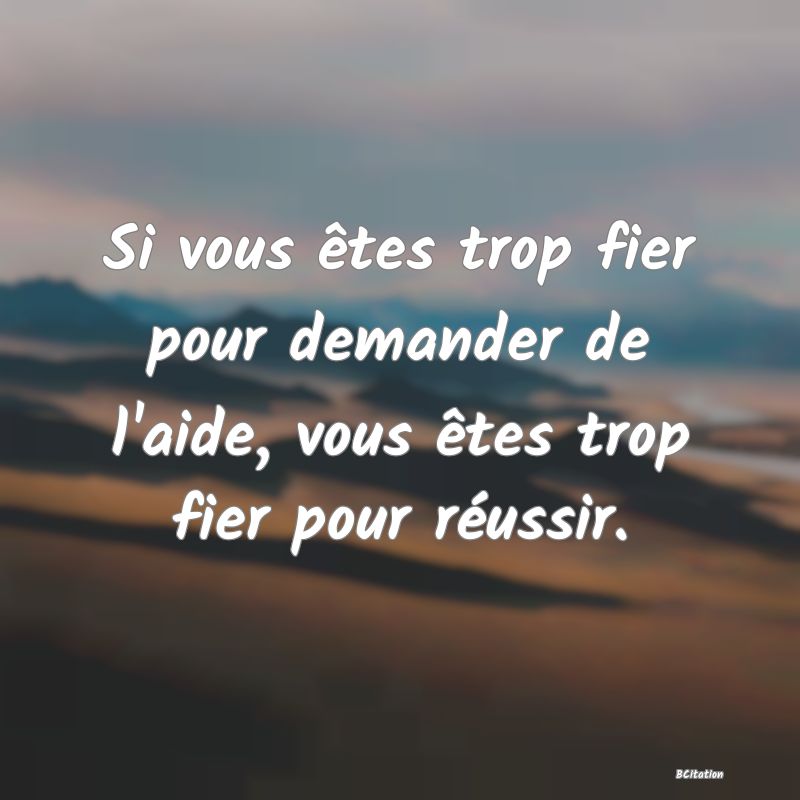 image de citation: Si vous êtes trop fier pour demander de l'aide, vous êtes trop fier pour réussir.
