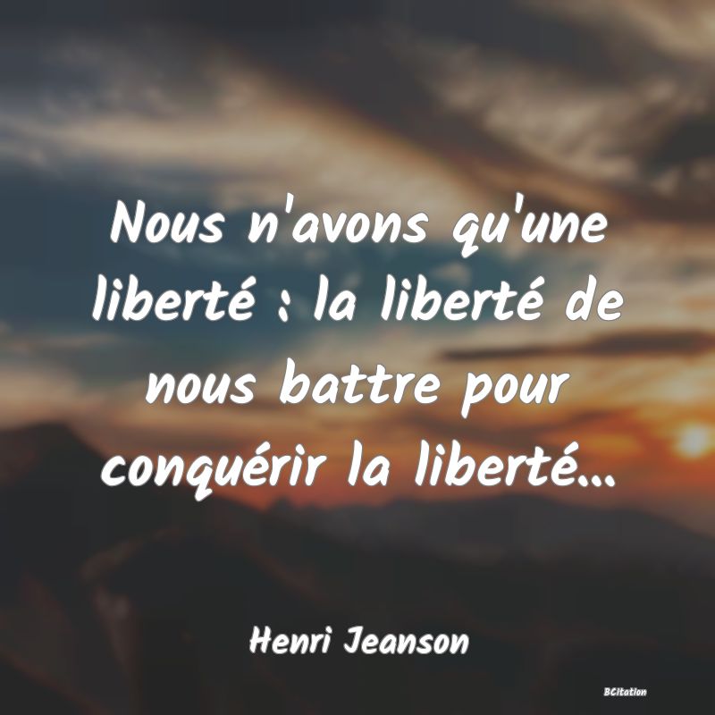 Belle Citation - Nous n'avons qu'une liberté : la liberté de nous battre pour conquérir la liberté... - Henri Jeanson