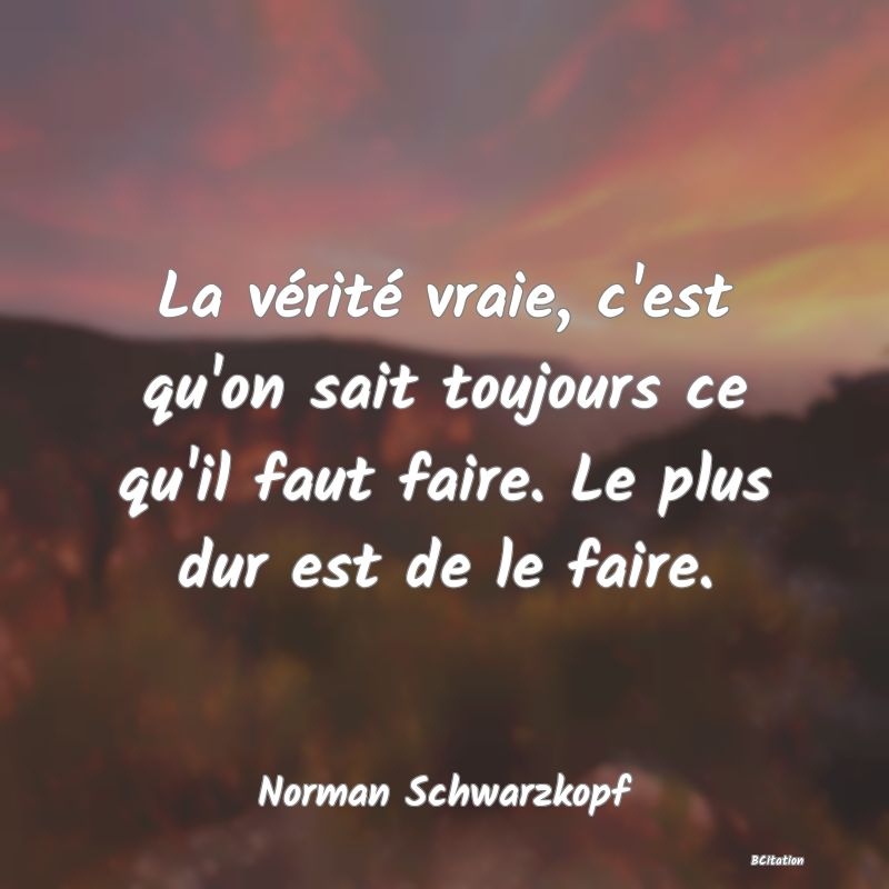 image de citation: La vérité vraie, c'est qu'on sait toujours ce qu'il faut faire. Le plus dur est de le faire.