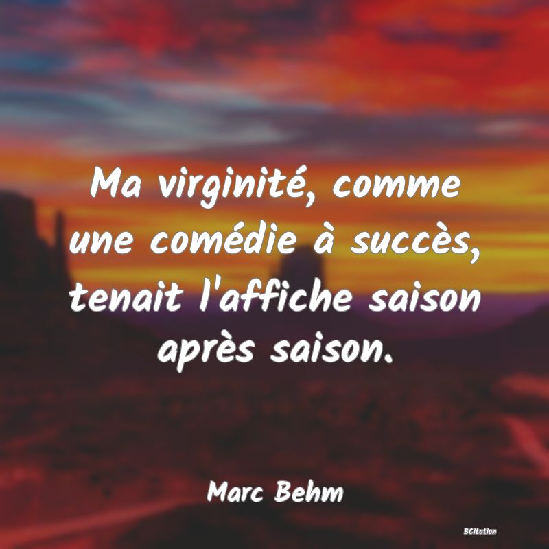 image de citation: Ma virginité, comme une comédie à succès, tenait l'affiche saison après saison.