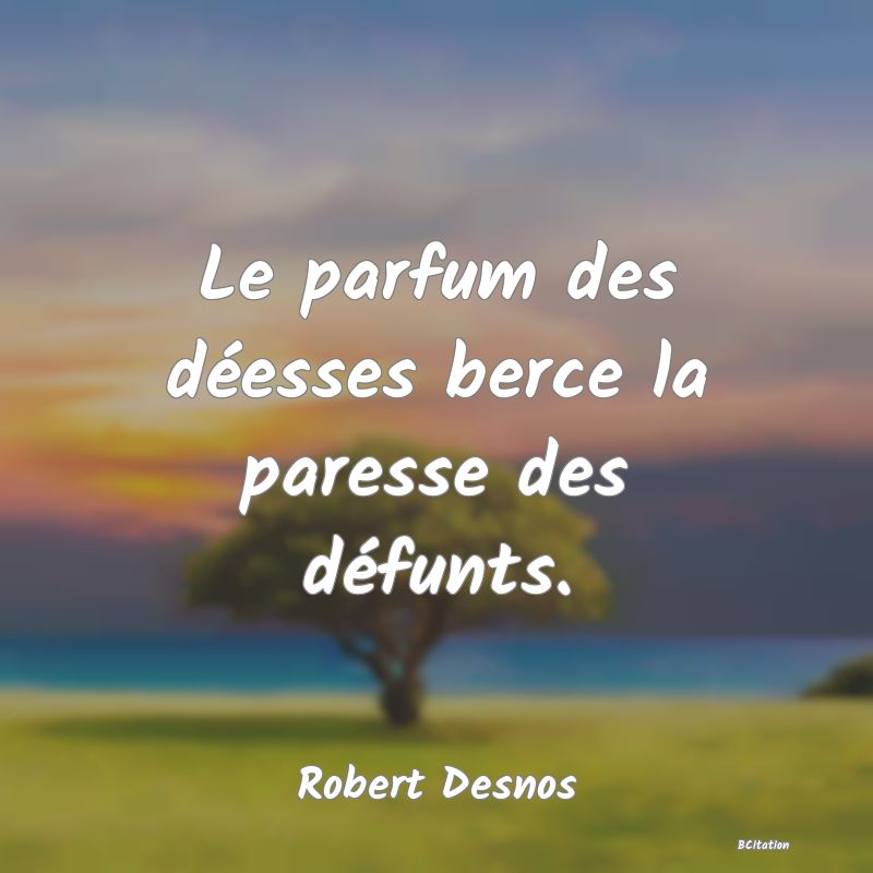 image de citation: Le parfum des déesses berce la paresse des défunts.