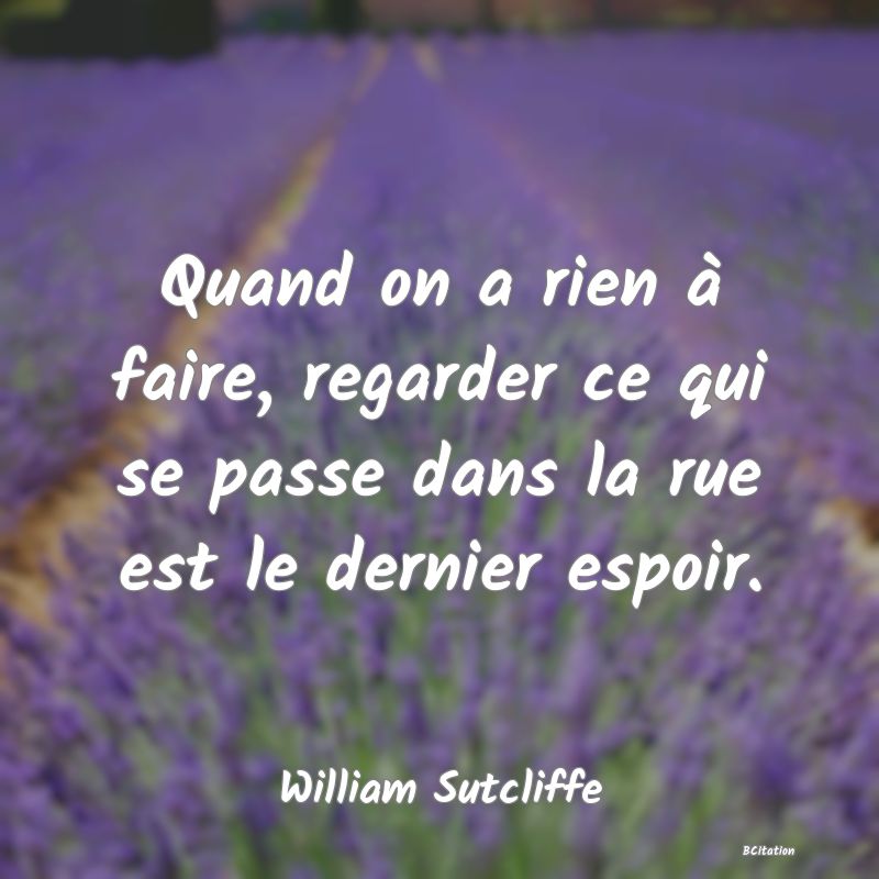 image de citation: Quand on a rien à faire, regarder ce qui se passe dans la rue est le dernier espoir.