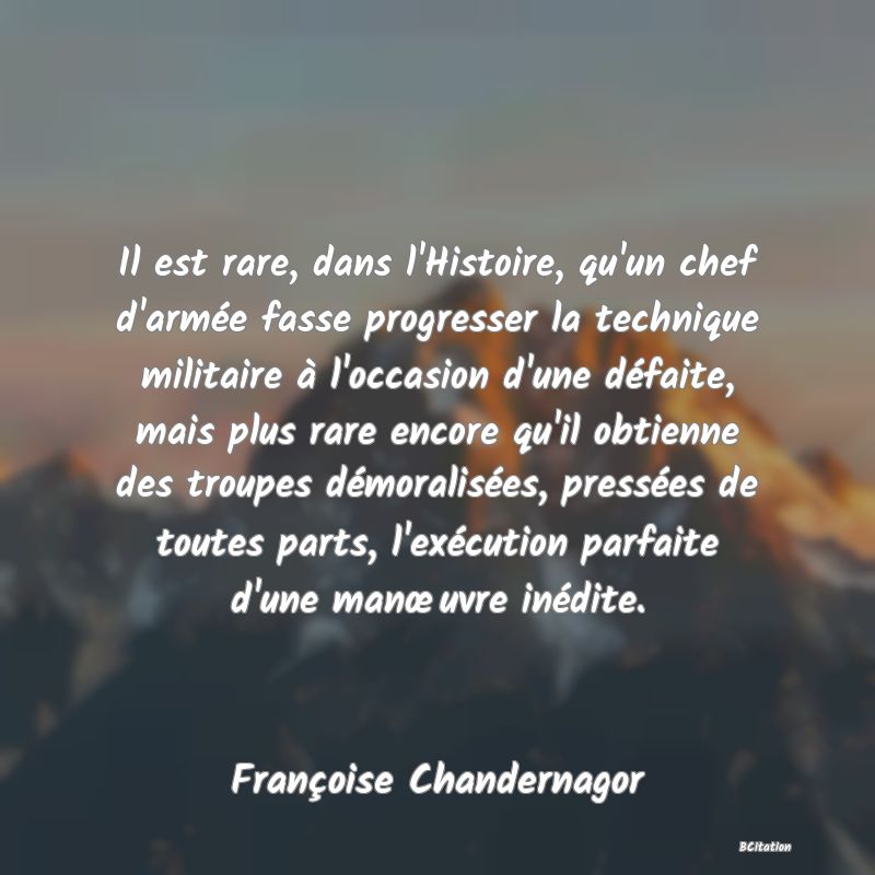 image de citation: Il est rare, dans l'Histoire, qu'un chef d'armée fasse progresser la technique militaire à l'occasion d'une défaite, mais plus rare encore qu'il obtienne des troupes démoralisées, pressées de toutes parts, l'exécution parfaite d'une manœuvre inédite.