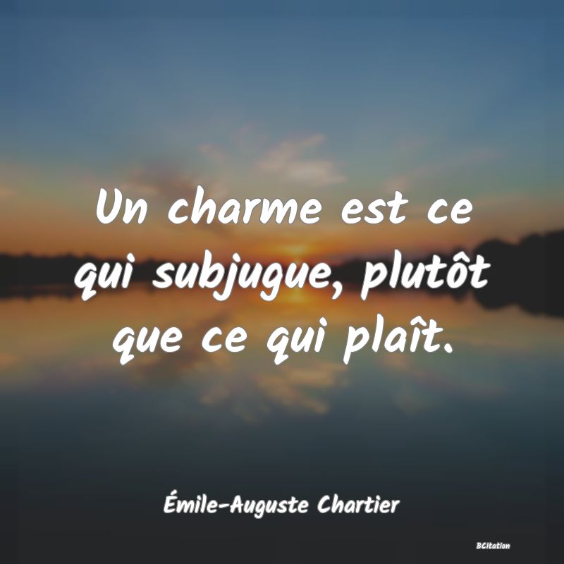 image de citation: Un charme est ce qui subjugue, plutôt que ce qui plaît.