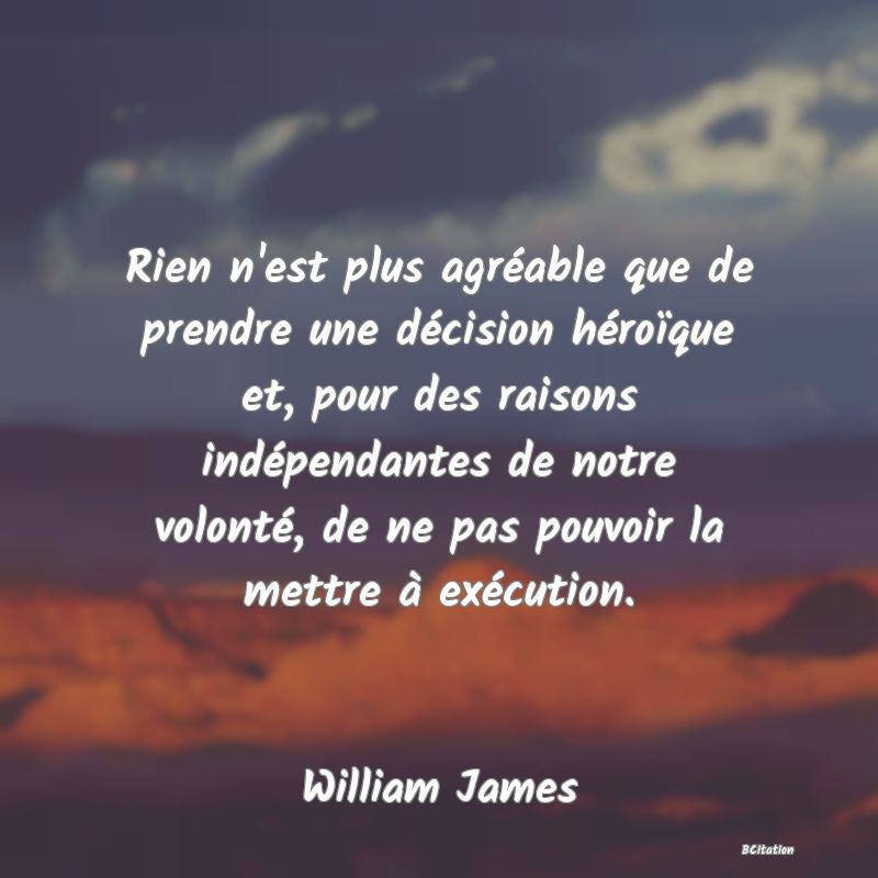 image de citation: Rien n'est plus agréable que de prendre une décision héroïque et, pour des raisons indépendantes de notre volonté, de ne pas pouvoir la mettre à exécution.