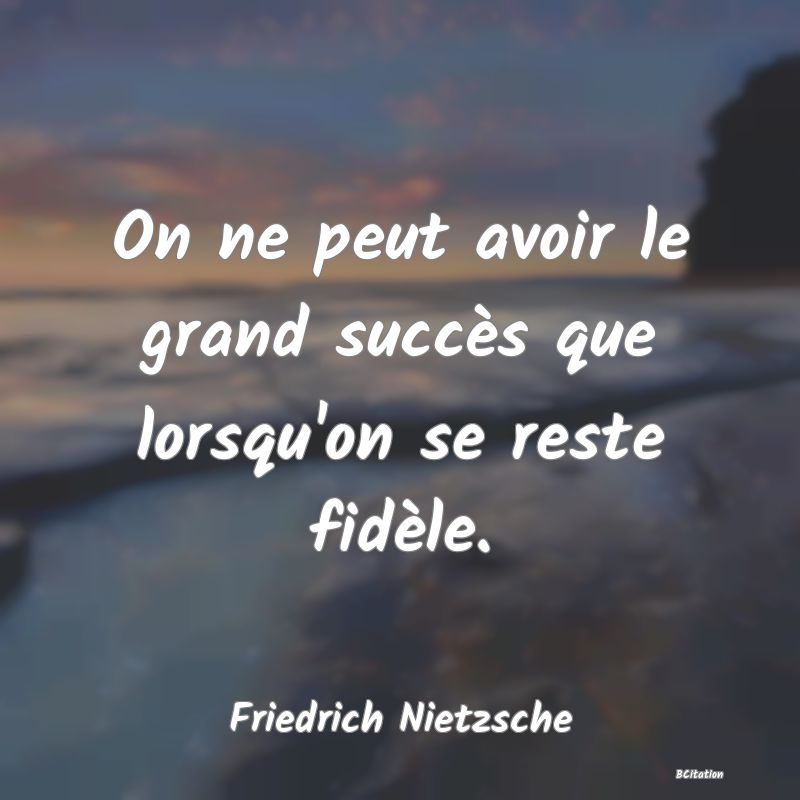 image de citation: On ne peut avoir le grand succès que lorsqu'on se reste fidèle.