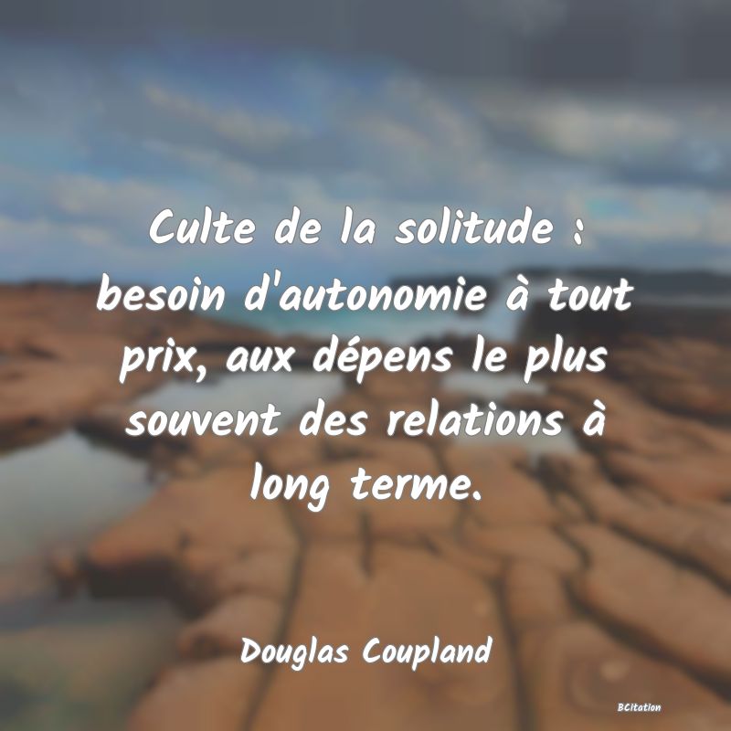 image de citation: Culte de la solitude : besoin d'autonomie à tout prix, aux dépens le plus souvent des relations à long terme.