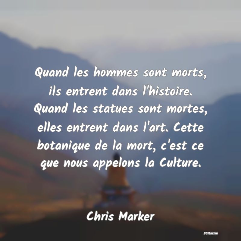 image de citation: Quand les hommes sont morts, ils entrent dans l'histoire. Quand les statues sont mortes, elles entrent dans l'art. Cette botanique de la mort, c'est ce que nous appelons la Culture.