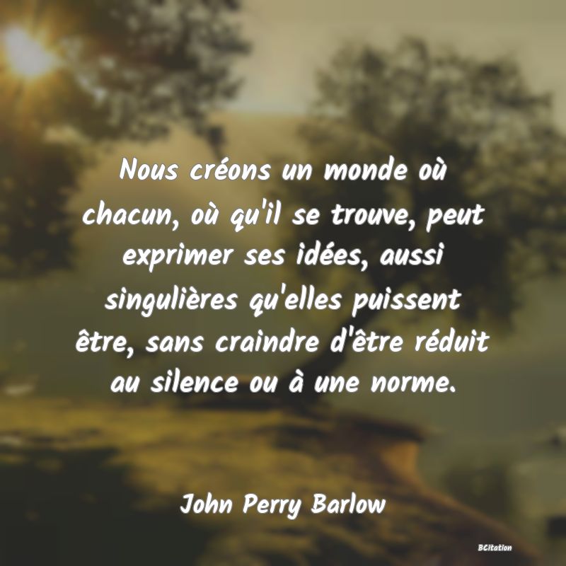 image de citation: Nous créons un monde où chacun, où qu'il se trouve, peut exprimer ses idées, aussi singulières qu'elles puissent être, sans craindre d'être réduit au silence ou à une norme.