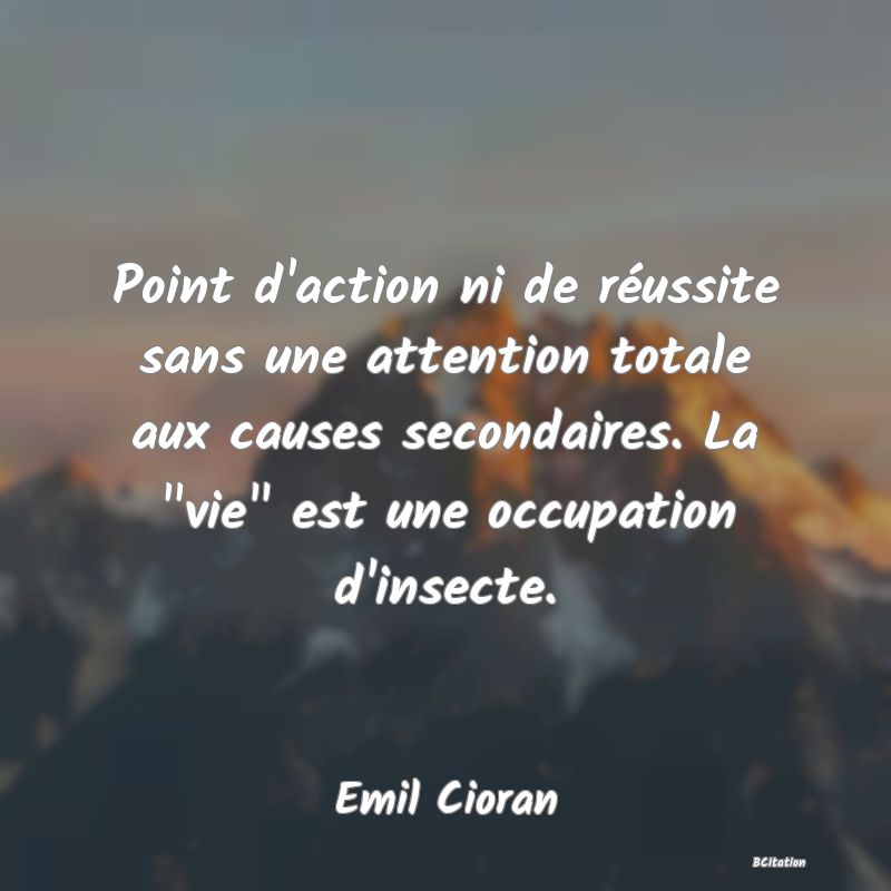 image de citation: Point d'action ni de réussite sans une attention totale aux causes secondaires. La  vie  est une occupation d'insecte.