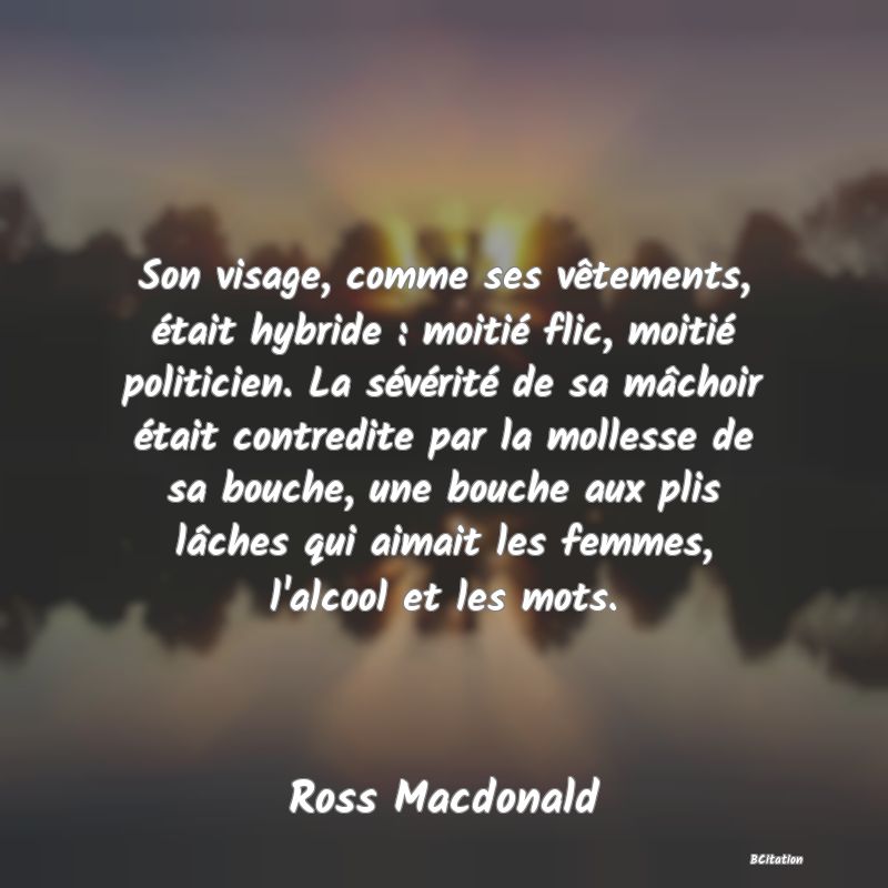 image de citation: Son visage, comme ses vêtements, était hybride : moitié flic, moitié politicien. La sévérité de sa mâchoir était contredite par la mollesse de sa bouche, une bouche aux plis lâches qui aimait les femmes, l'alcool et les mots.