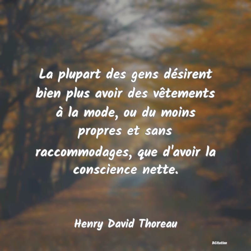Belle Citation - La plupart des gens désirent bien plus avoir des vêtements à la mode, ou du moins propres et sans raccommodages, que d'avoir la conscience nette. - Henry David Thoreau