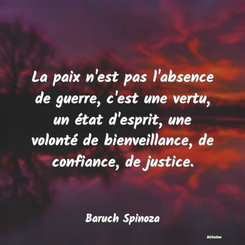 image de citation: La paix n'est pas l'absence de guerre, c'est une vertu, un état d'esprit, une volonté de bienveillance, de confiance, de justice.