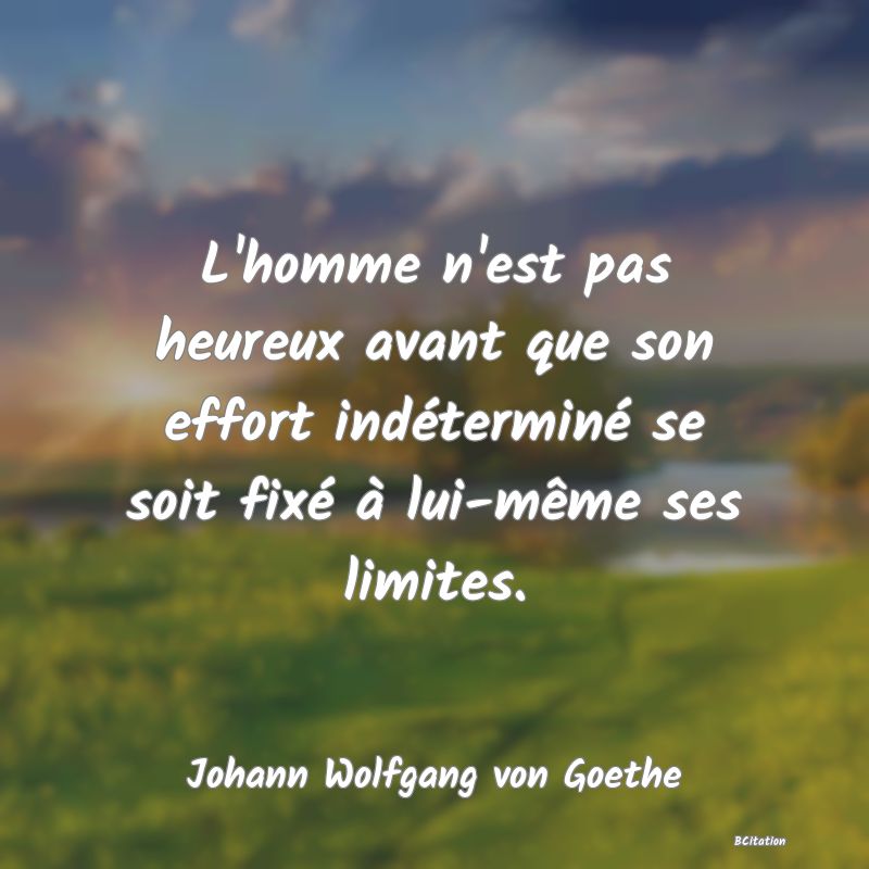 image de citation: L'homme n'est pas heureux avant que son effort indéterminé se soit fixé à lui-même ses limites.