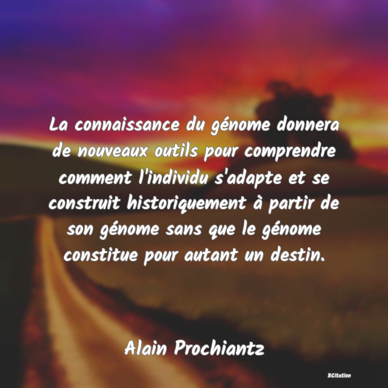 image de citation: La connaissance du génome donnera de nouveaux outils pour comprendre comment l'individu s'adapte et se construit historiquement à partir de son génome sans que le génome constitue pour autant un destin.