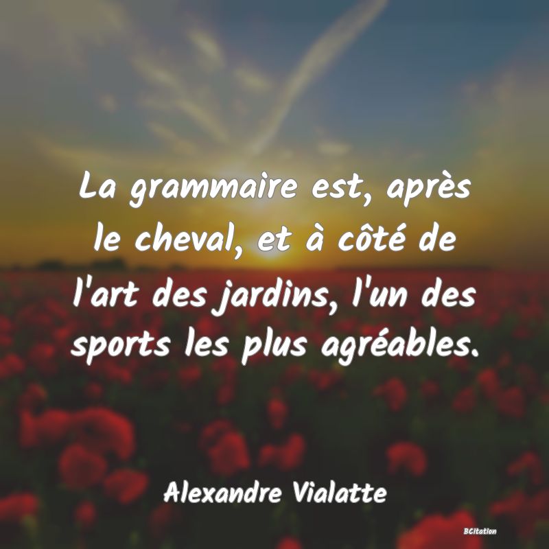 Belle Citation - La grammaire est, après le cheval, et à côté de l'art des jardins, l'un des sports les plus agréables. - Alexandre Vialatte