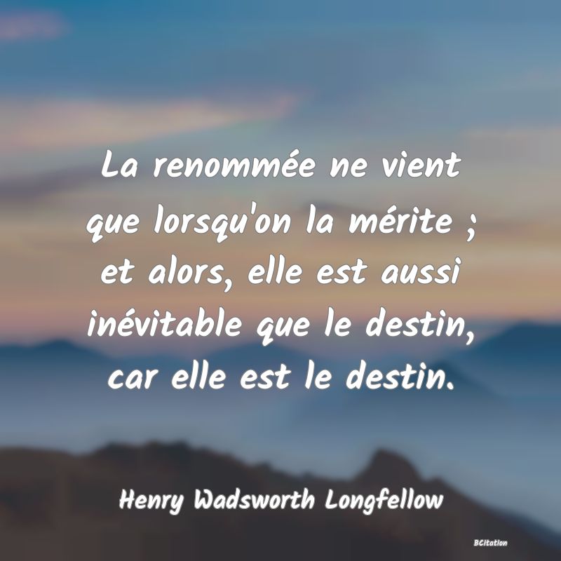 image de citation: La renommée ne vient que lorsqu'on la mérite ; et alors, elle est aussi inévitable que le destin, car elle est le destin.