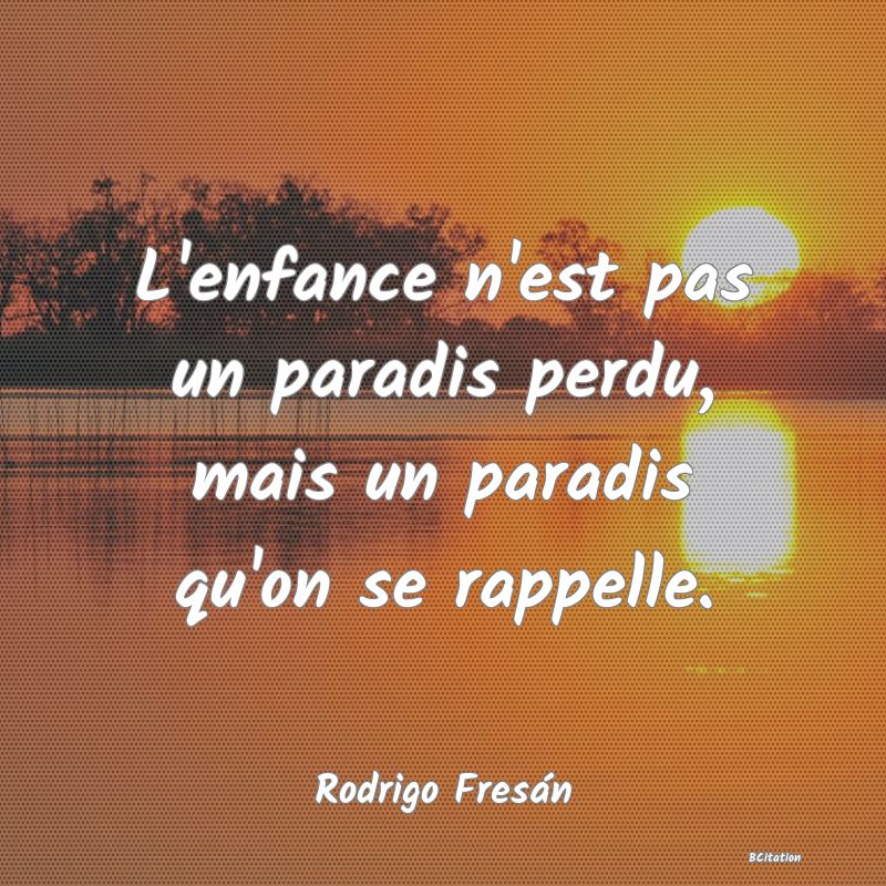 image de citation: L'enfance n'est pas un paradis perdu, mais un paradis qu'on se rappelle.