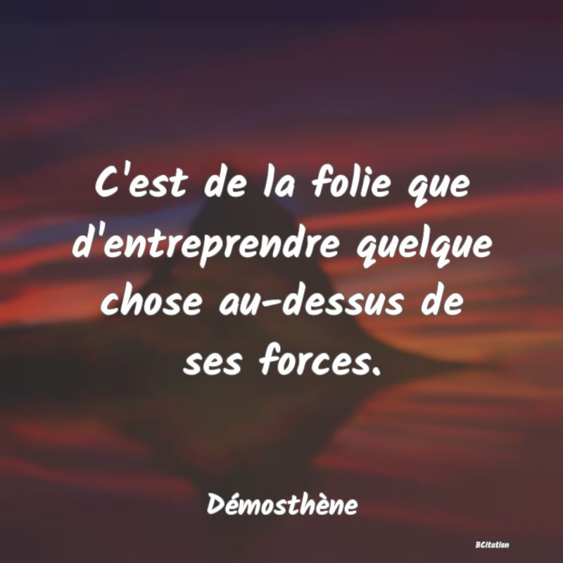 image de citation: C'est de la folie que d'entreprendre quelque chose au-dessus de ses forces.