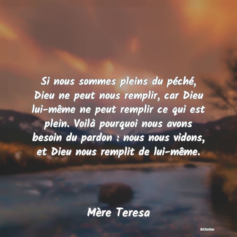 image de citation: Si nous sommes pleins du péché, Dieu ne peut nous remplir, car Dieu lui-même ne peut remplir ce qui est plein. Voilà pourquoi nous avons besoin du pardon : nous nous vidons, et Dieu nous remplit de lui-même.